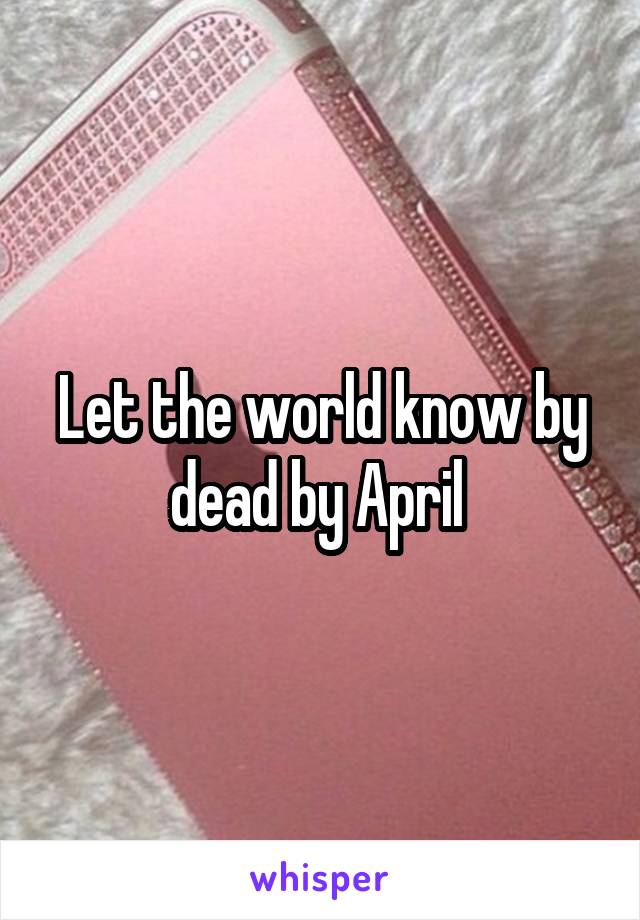 Let the world know by dead by April 