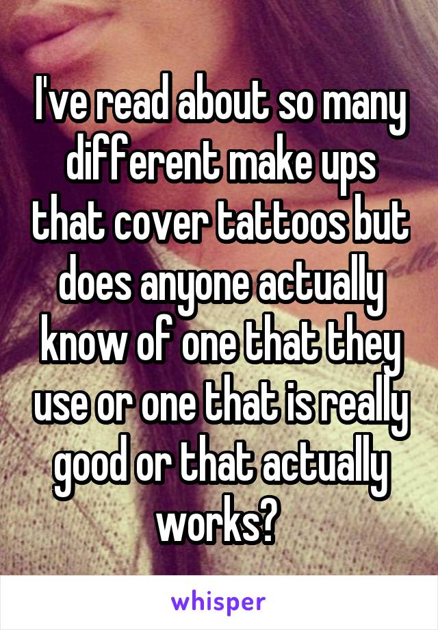 I've read about so many different make ups that cover tattoos but does anyone actually know of one that they use or one that is really good or that actually works? 