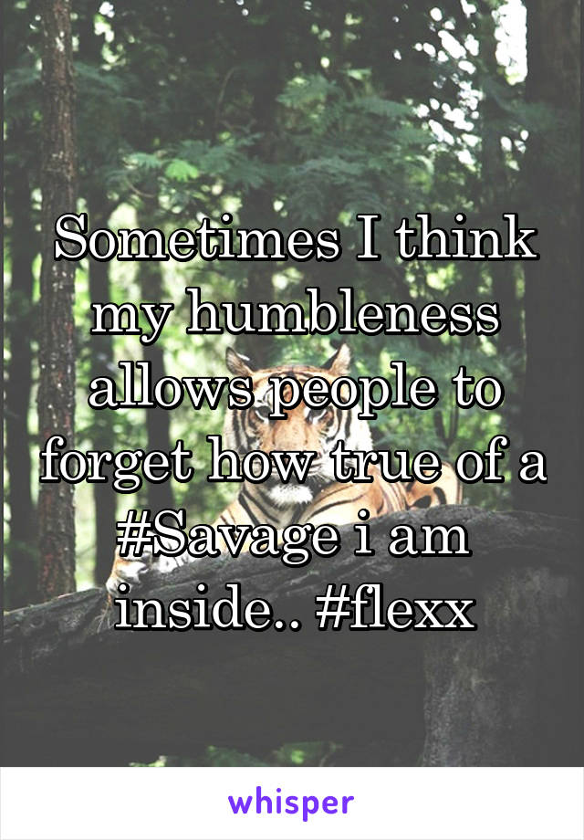 Sometimes I think my humbleness allows people to forget how true of a #Savage i am inside.. #flexx