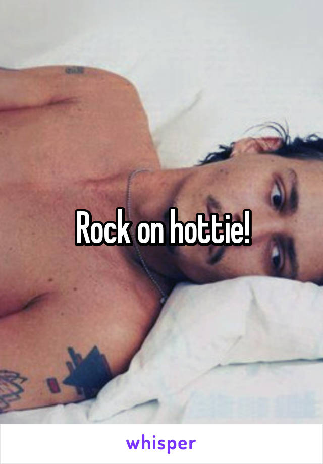 Rock on hottie!