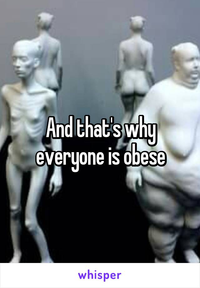 And that's why everyone is obese