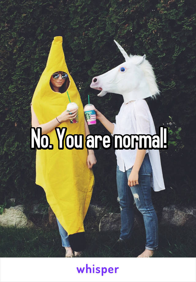 No. You are normal!