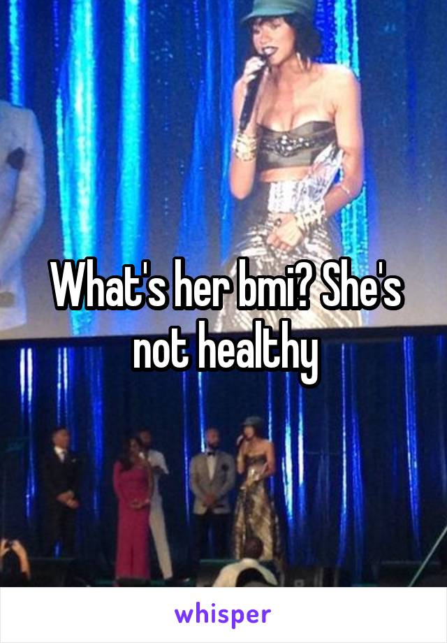 What's her bmi? She's not healthy