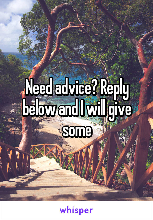 Need advice? Reply below and I will give some