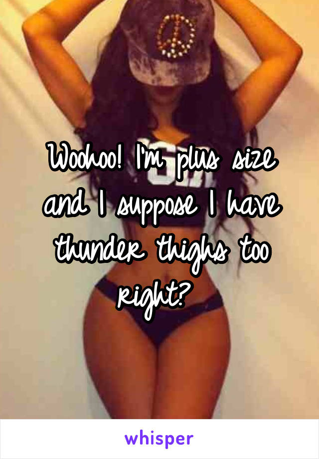 Woohoo! I'm plus size and I suppose I have thunder thighs too right? 