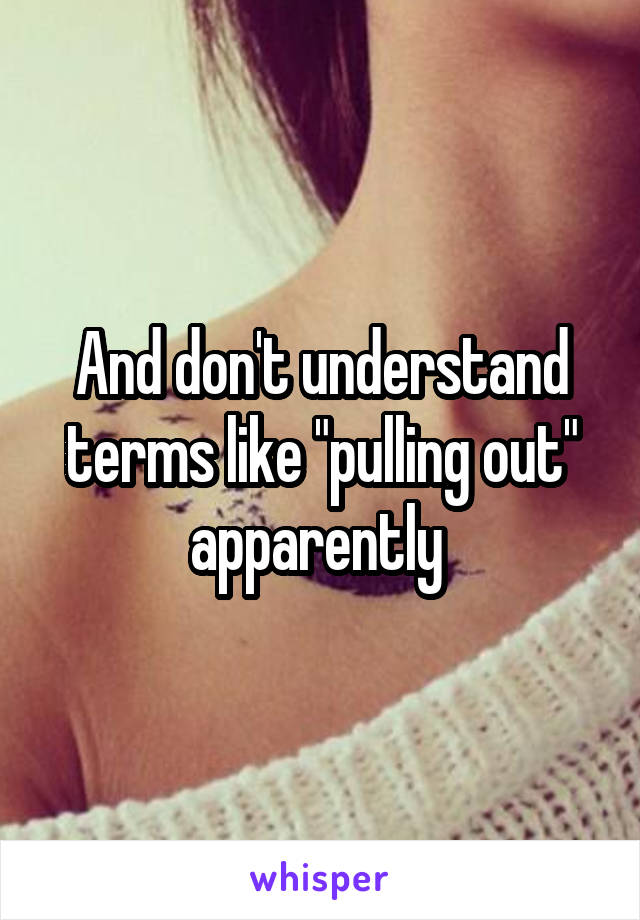 And don't understand terms like "pulling out" apparently 