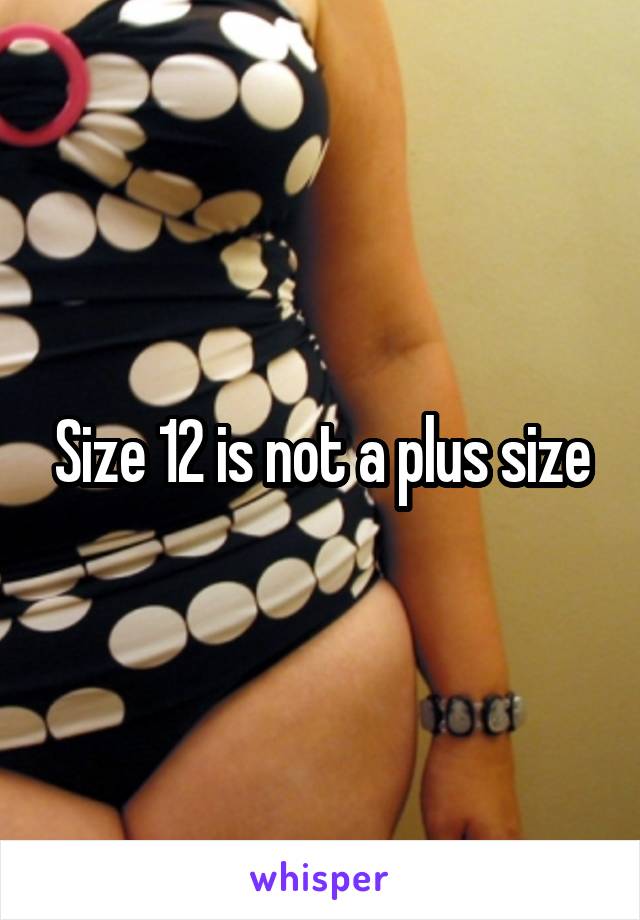 Size 12 is not a plus size