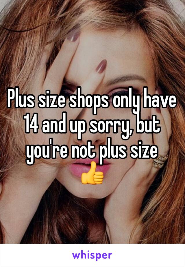 Plus size shops only have 14 and up sorry, but you're not plus size 
👍