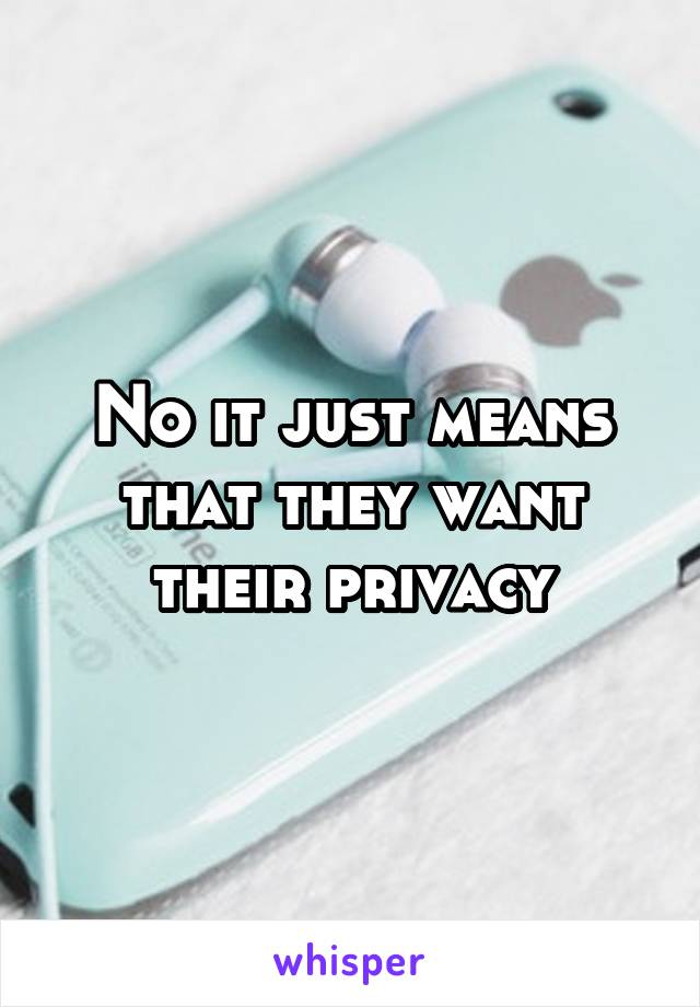 No it just means that they want their privacy