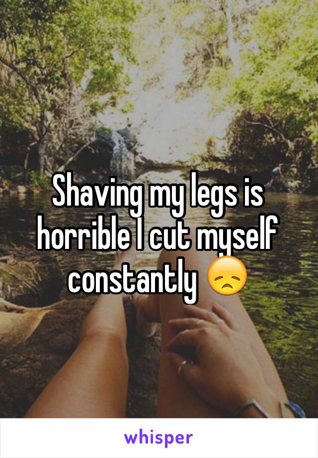 Shaving my legs is horrible I cut myself constantly 😞