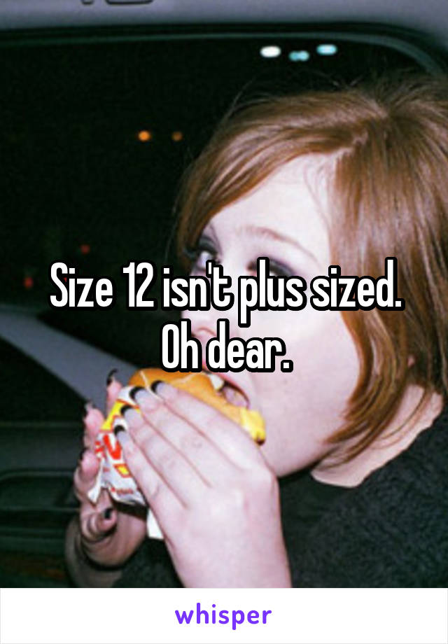 Size 12 isn't plus sized. Oh dear.