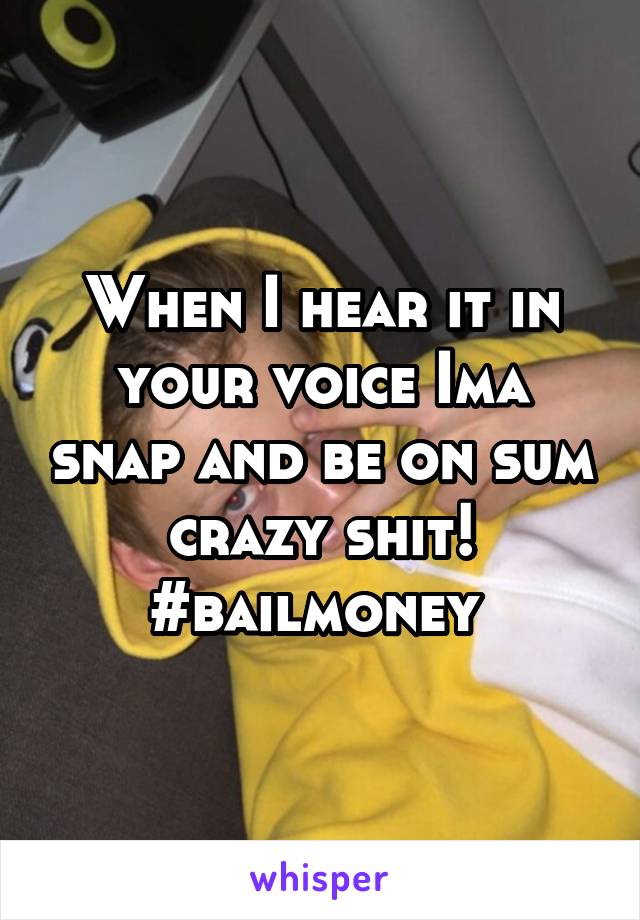 When I hear it in your voice Ima snap and be on sum crazy shit! #bailmoney 