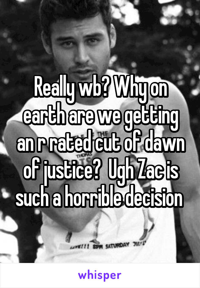 Really wb? Why on earth are we getting an r rated cut of dawn of justice?  Ugh Zac is such a horrible decision 