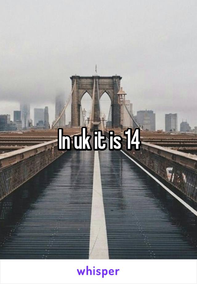 In uk it is 14