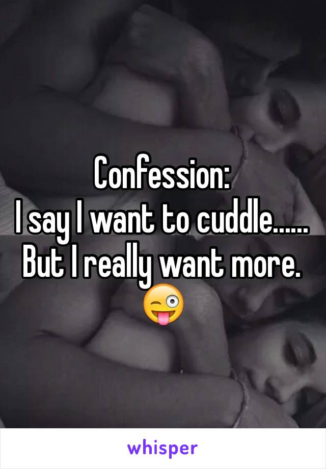 Confession:
I say I want to cuddle......
But I really want more. 
😜