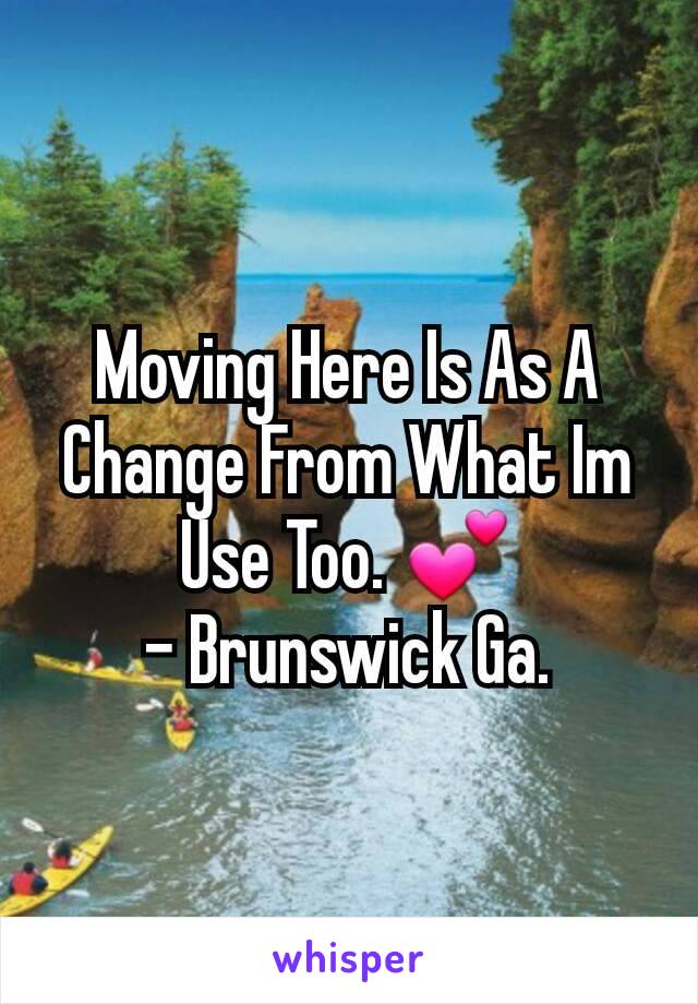 Moving Here Is As A Change From What Im Use Too. 💕
- Brunswick Ga.