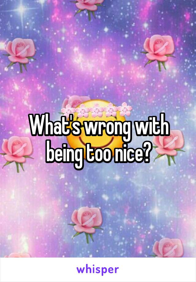 What's wrong with being too nice?