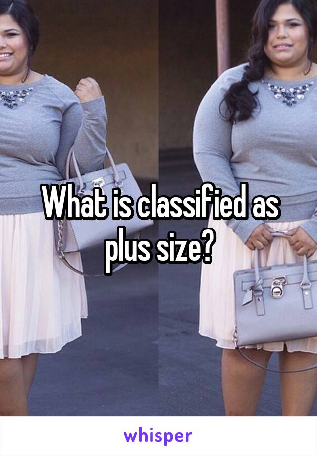 What is classified as plus size?