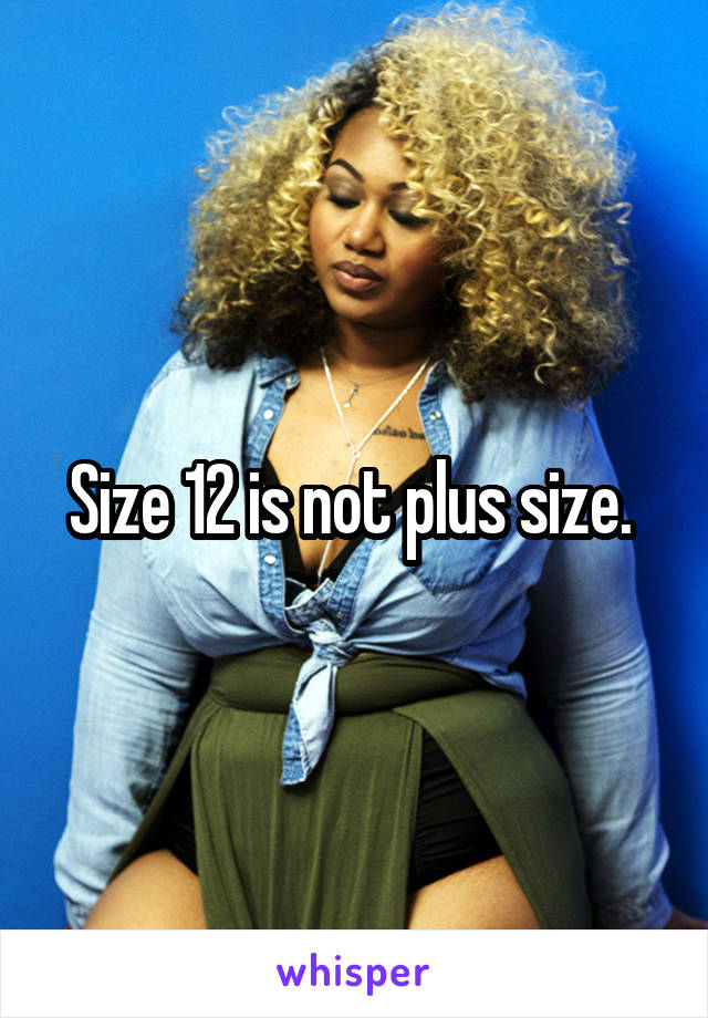 Size 12 is not plus size. 