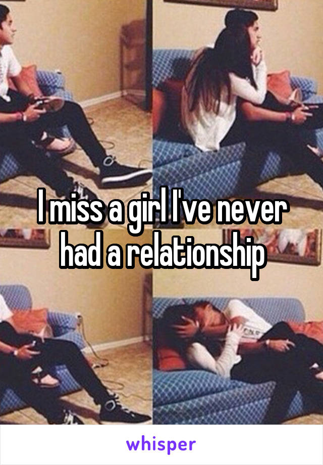 I miss a girl I've never had a relationship