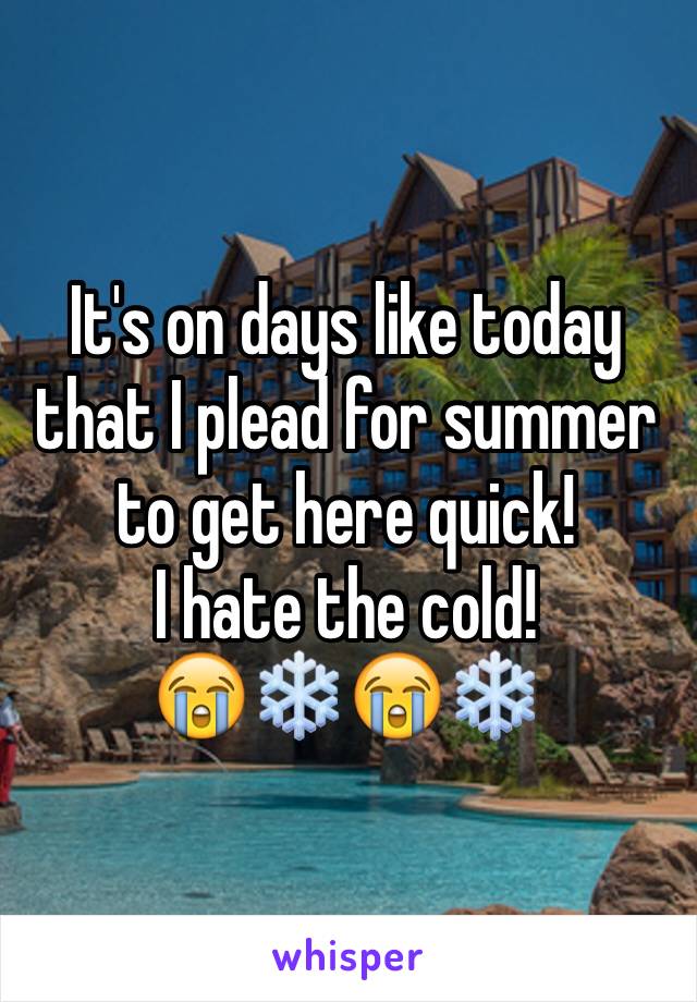 It's on days like today that I plead for summer to get here quick!
I hate the cold!
😭❄️😭❄️