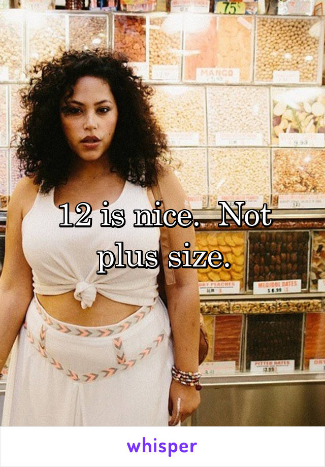 12 is nice.  Not plus size.