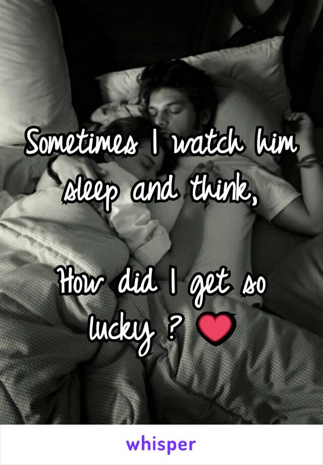 Sometimes I watch him sleep and think,

How did I get so lucky ? ❤