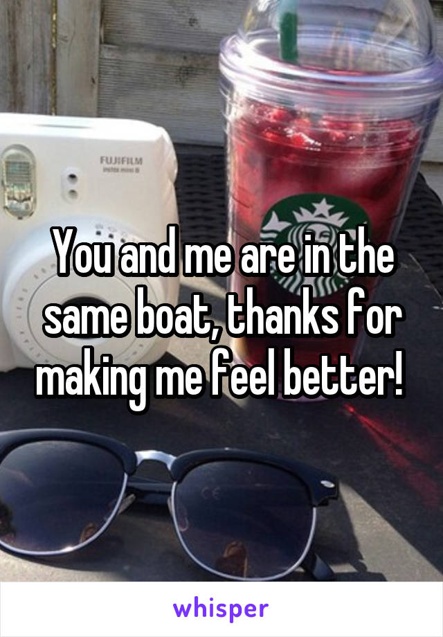 You and me are in the same boat, thanks for making me feel better! 