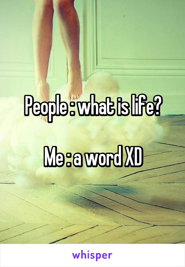 People : what is life?

Me : a word XD