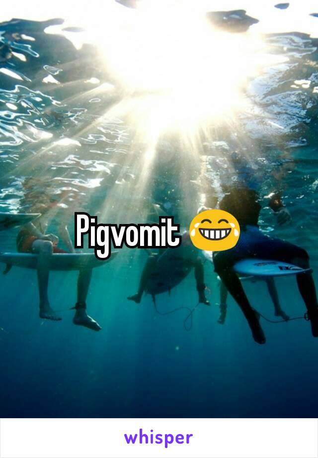 Pigvomit 😂