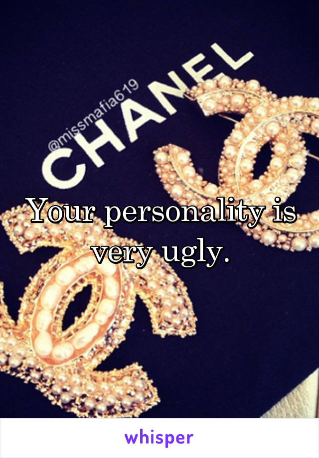 Your personality is very ugly.