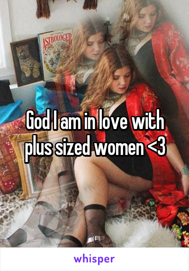 God I am in love with plus sized women <3