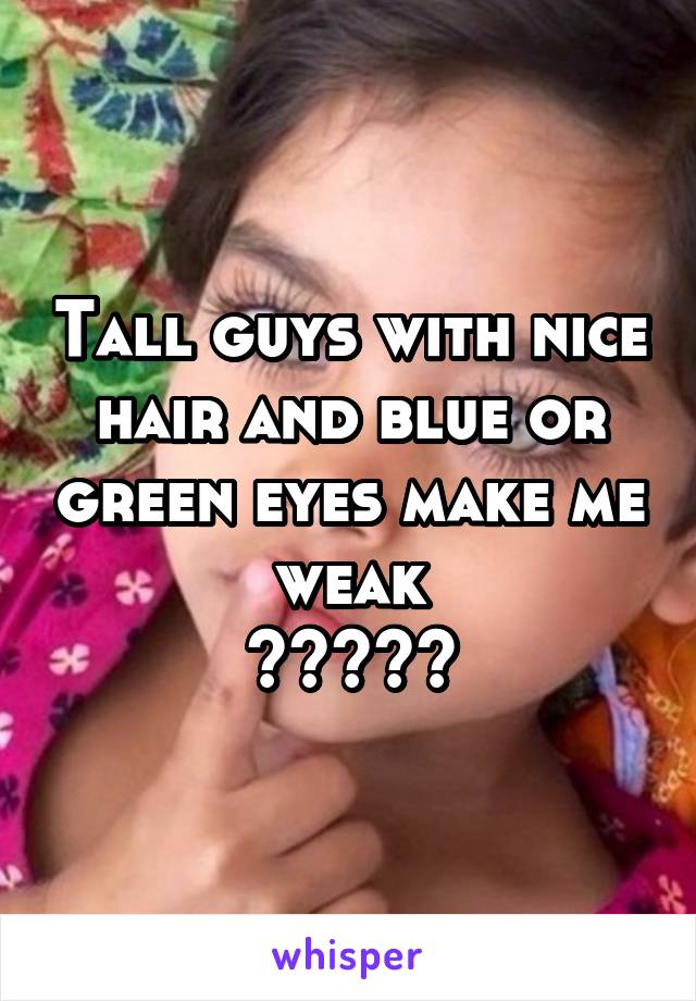 Tall guys with nice hair and blue or green eyes make me weak
😏😘😍❤️