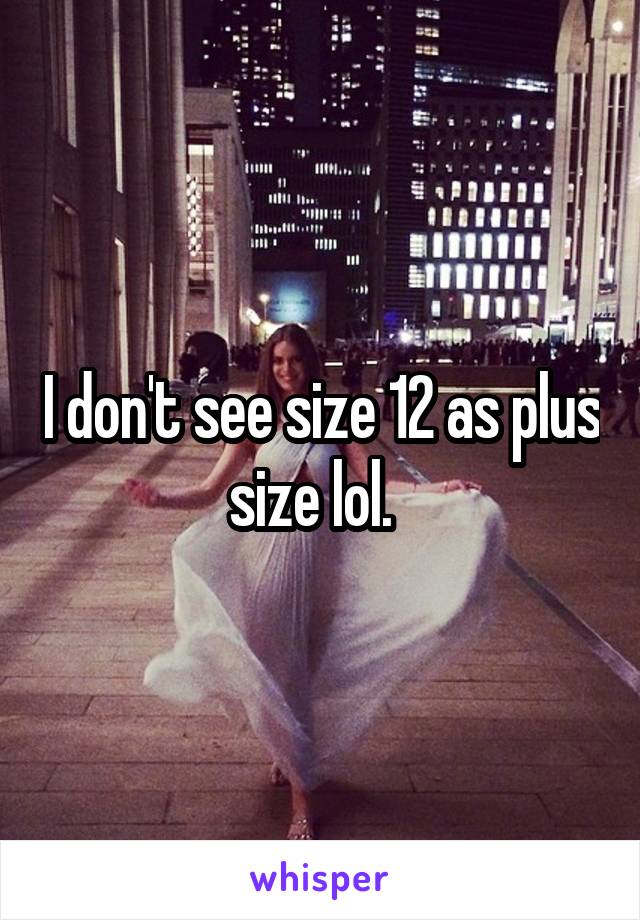 I don't see size 12 as plus size lol.  