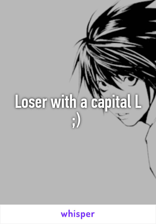 Loser with a capital L ;) 