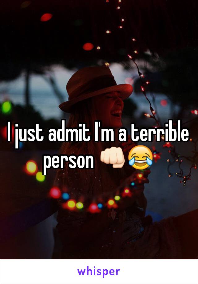 I just admit I'm a terrible person 👊🏻😂