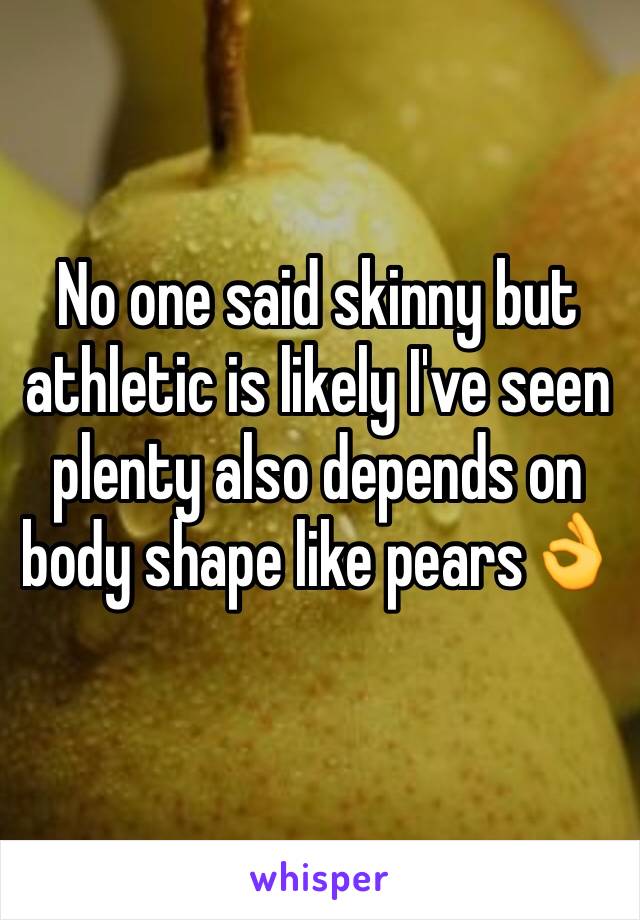 No one said skinny but athletic is likely I've seen plenty also depends on body shape like pears👌