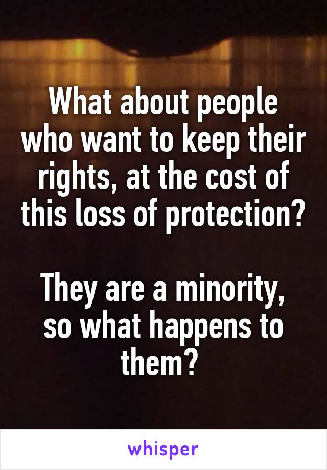 What about people who want to keep their rights, at the cost of this loss of protection? 
They are a minority, so what happens to them? 