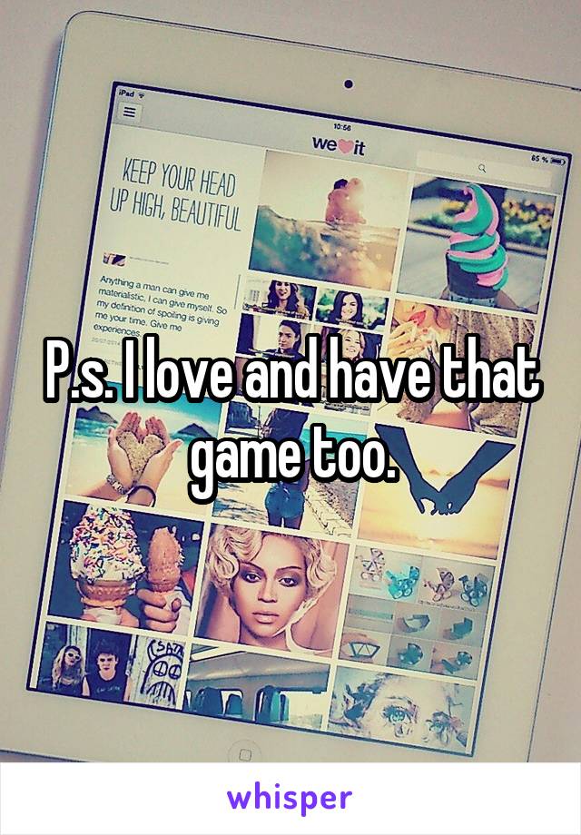 P.s. I love and have that game too.