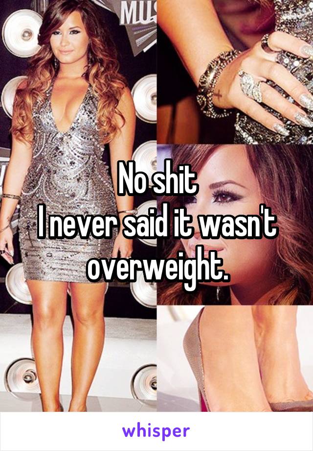 No shit
I never said it wasn't overweight.