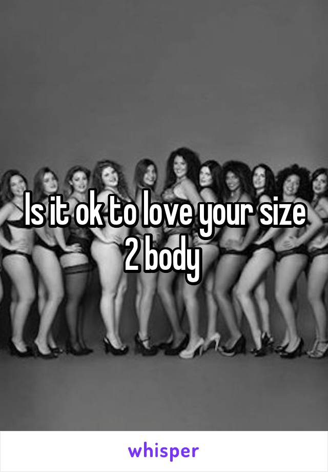 Is it ok to love your size 2 body 