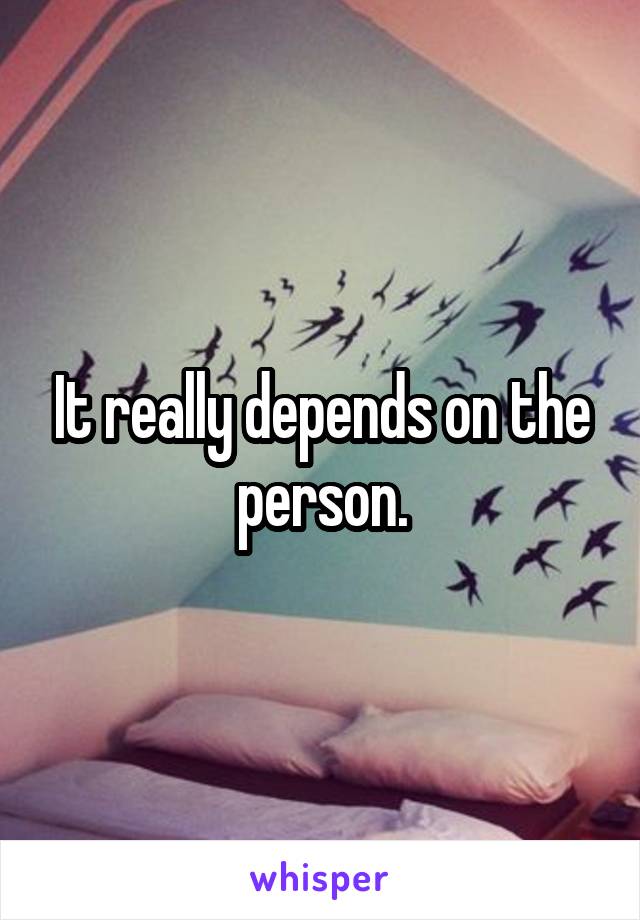 It really depends on the person.