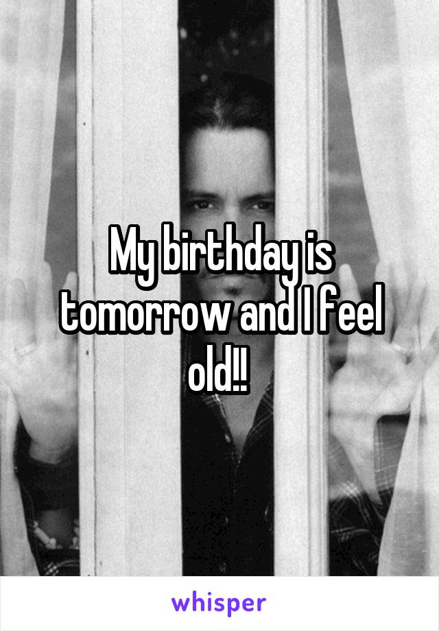 My birthday is tomorrow and I feel old!! 