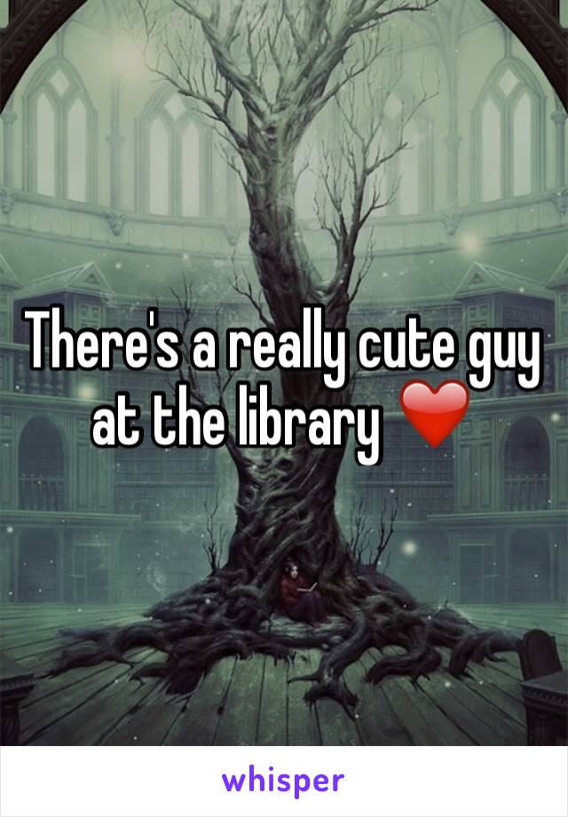 There's a really cute guy at the library ❤️