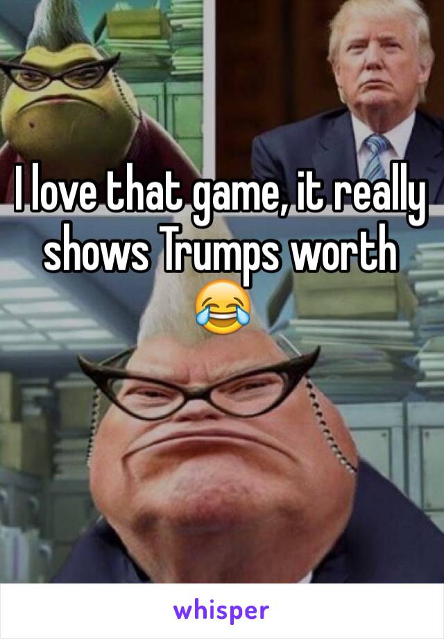 I love that game, it really shows Trumps worth 😂