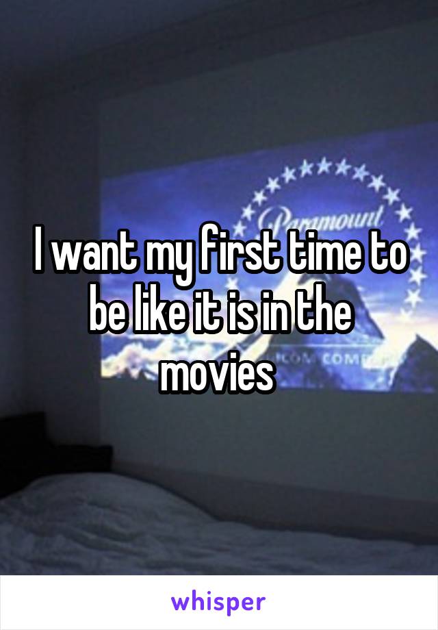 I want my first time to be like it is in the movies 