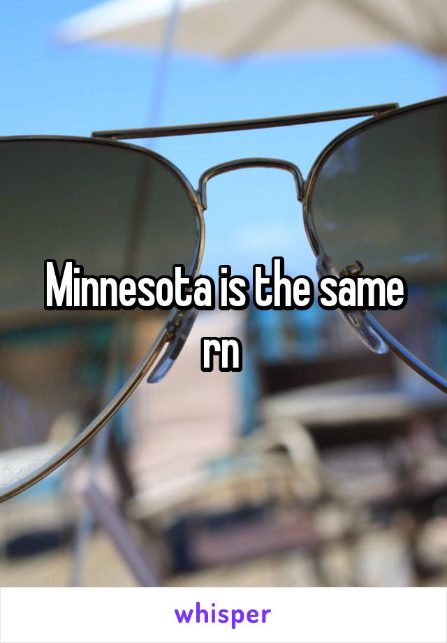 Minnesota is the same rn 