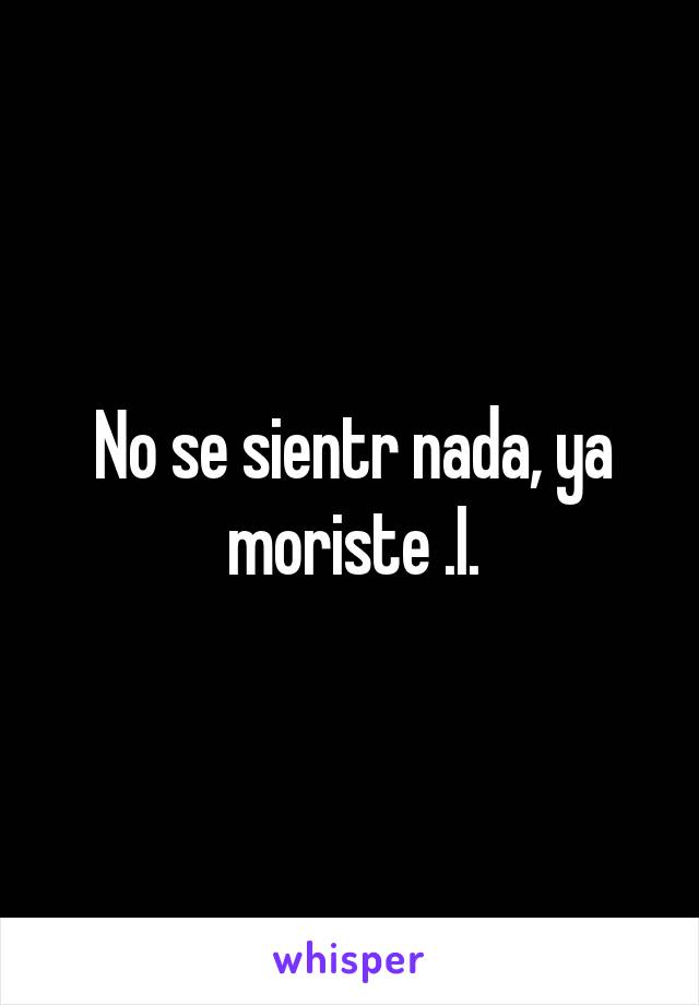 No se sientr nada, ya moriste .I.