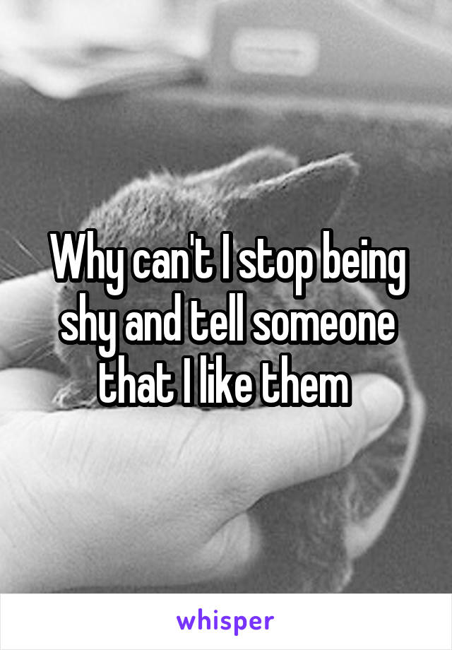 Why can't I stop being shy and tell someone that I like them 