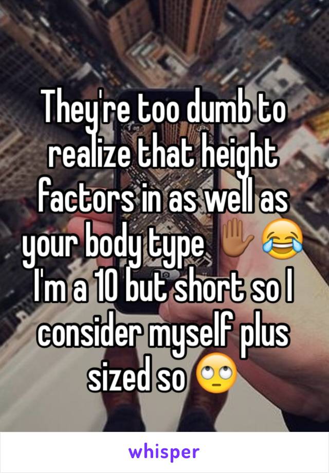 They're too dumb to realize that height factors in as well as your body type ✋🏾😂  I'm a 10 but short so I consider myself plus sized so 🙄